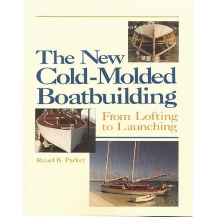 The New Cold-Molded Boatbuilding: From Lofting to Launching, Reuel Parker