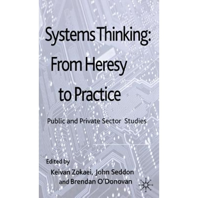 Systems Thinking: From Heresy to Practice: Public and Private Sector Studies, Keivan Zokaei (Editor)