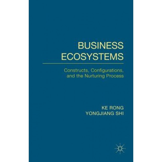 Business Ecosystems: Constructs, Configurations, and the Nurturing Process - Ke Rong (Author)