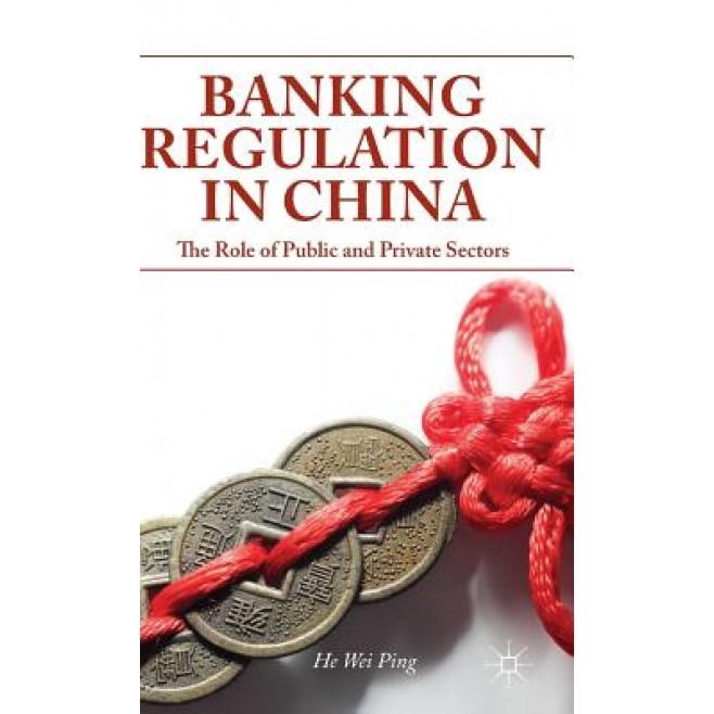 Banking Regulation in China: The Role of Public and Private Sectors - Wei Ping He (Author)