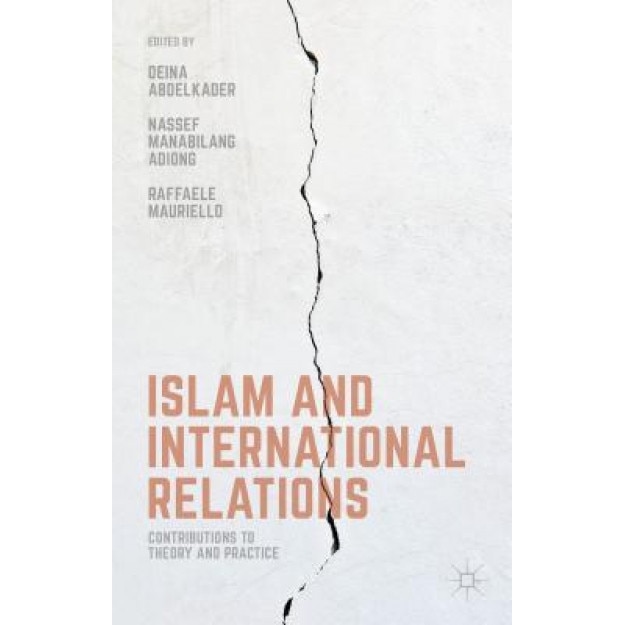 Islam and International Relations: Contributions to Theory and Practice, Nassef Manabilang Adiong (Editor)
