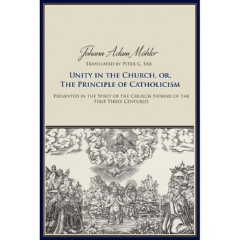 Unity in the Church or the Principle of Catholicism, Johann Adam Moehler (Author) Unity in the Church or the Principle of Catholicism, Johann Adam Moehler (Author)