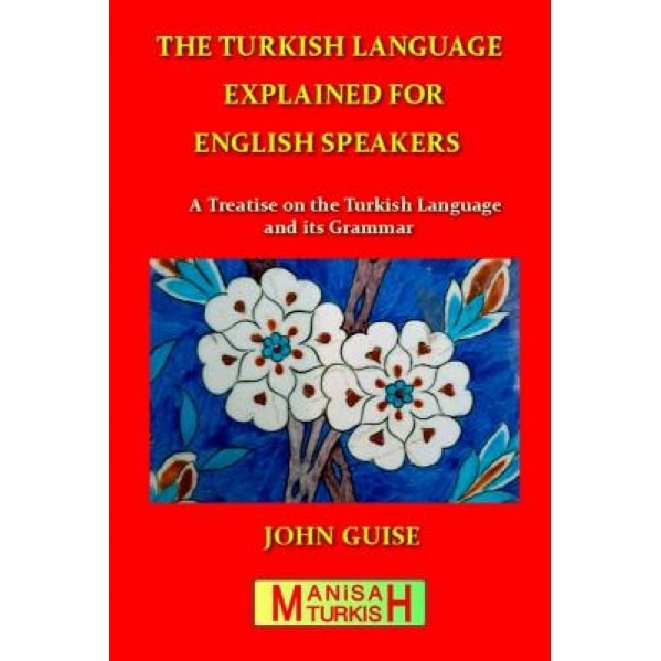 The Turkish Language Explained for English Speakers: A Treatise on the Turkish Language and Its Grammar, John Guise (Author)