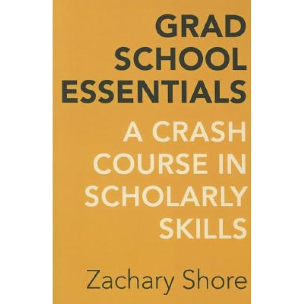 Grad School Essentials: A Crash Course in Scholarly Skills, Zachary Shore (Author)