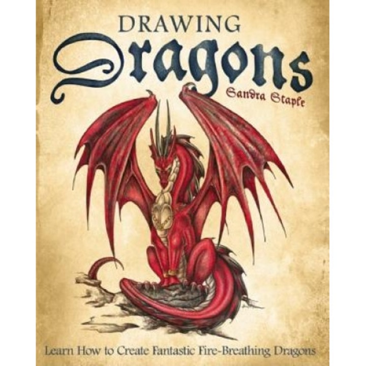 Drawing Dragons: Learn How to Create Fantastic Fire-Breathing Dragons, Sandra Staple