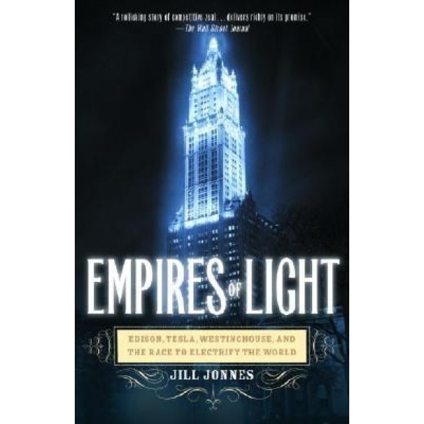 Empires of Light: Edison, Tesla, Westinghouse, and the Race to Electrify the World, Jill Jonnes