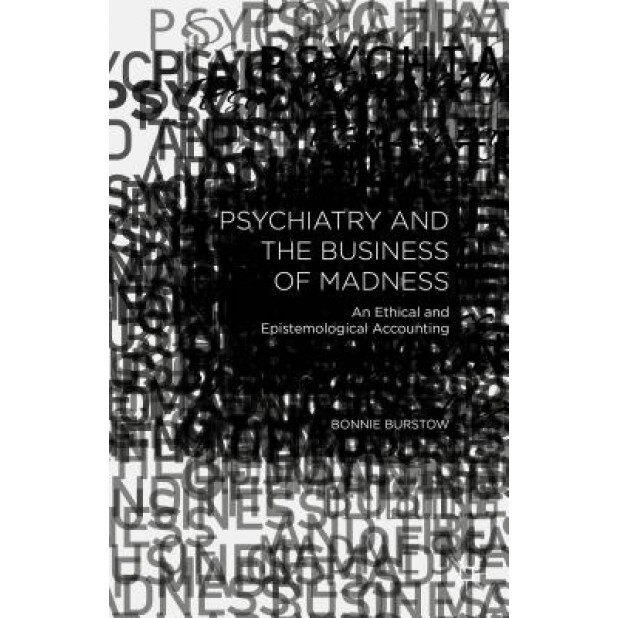 Psychiatry and the Business of Madness: An Ethical and Epistemological Accounting, Bonnie Burstow (Author)