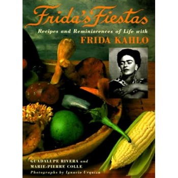 Frida's Fiestas: Recipes and Reminiscences of Life with Frida Kahlo, Guadalupe Rivera, Marie Pierre Le Frida's Fiestas: Recipes and Reminiscences of Life with Frida Kahlo, Guadalupe Rivera, Marie Pierre Le