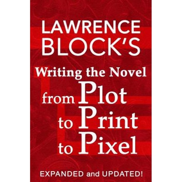 Writing the Novel from Plot to Print to Pixel: Expanded and Updated!, Lawrence Block (Author)