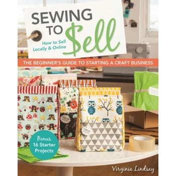 Sewing to Sell the Beginner's Guide to Starting a Craft Business: Bonus 16 Starter Projects How to Sell Locally & Online, Virginia Lindsay (Author) Sewing to Sell the Beginner's Guide to Starting a Craft Business: Bonus 16 Starter Projects How to Sell Locally & Online, Virginia Lindsay (Author)