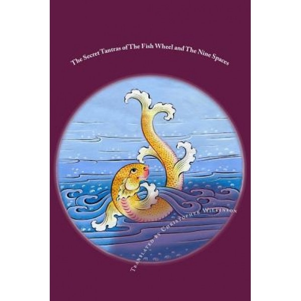 The Secret Tantras of the Fish Wheel and the Nine Spaces: Two Ancient Scriptures of the Great Perfection, Christopher Wilkinson (Author)