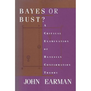 Bayes or Bust?: A Critical Examination of Bayesian Confirmation Theory, John Earman (Author) Bayes or Bust?: A Critical Examination of Bayesian Confirmation Theory, John Earman (Author)