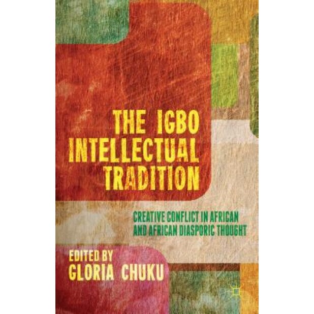 The Igbo Intellectual Tradition: Creative Conflict in African and African Diasporic Thought, Gloria Chuku (Editor)