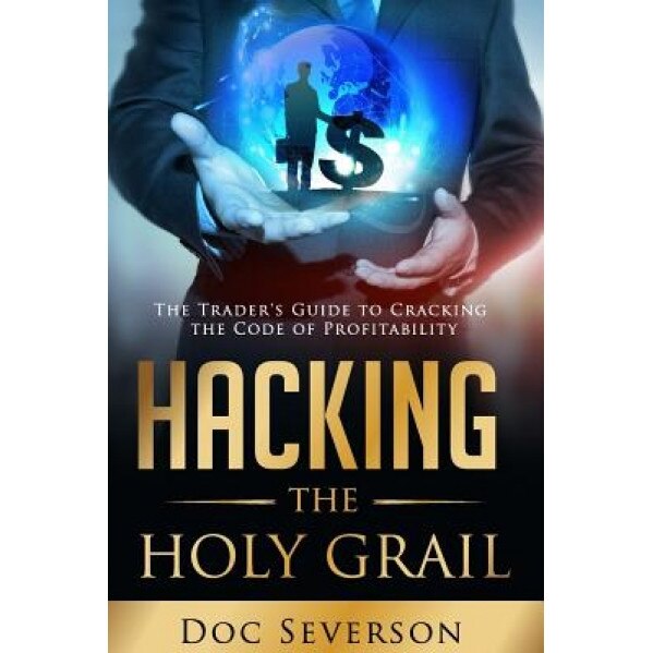Hacking the Holy Grail: The Trader's Guide to Cracking the Code of Profitability - Doc Severson (Author)