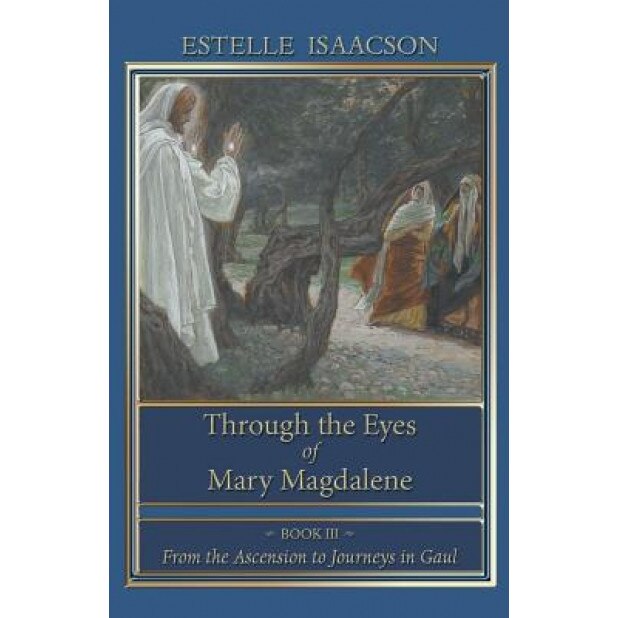 Through the Eyes of Mary Magdalene: From the Ascension to Journeys in Gaul, Estelle Isaacson (Author)