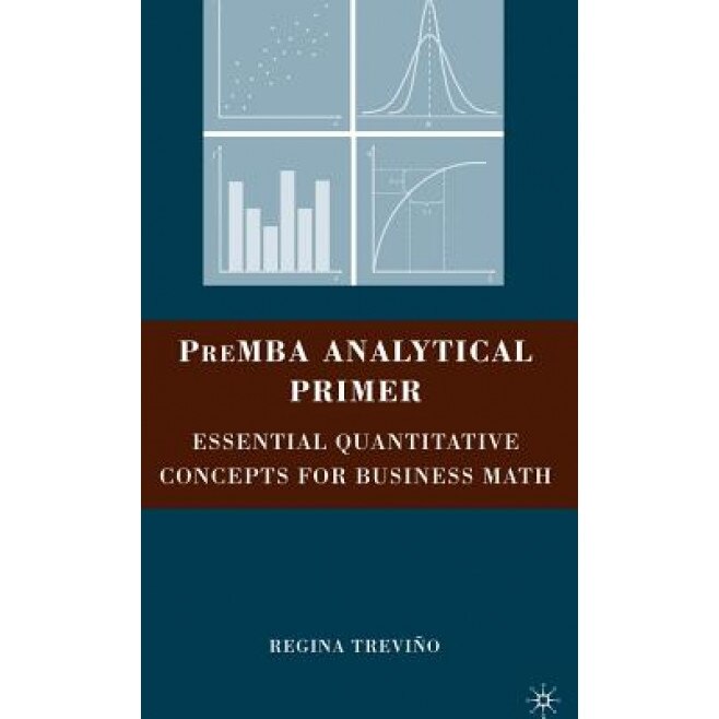 PreMBA Analytical Primer: Essential Quantitative Concepts for Business Math - Regina Trevino (Author)