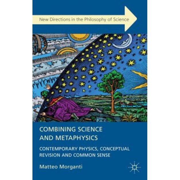 Combining Science and Metaphysics: Contemporary Physics, Conceptual Revision and Common Sense, Matteo Morganti (Author)