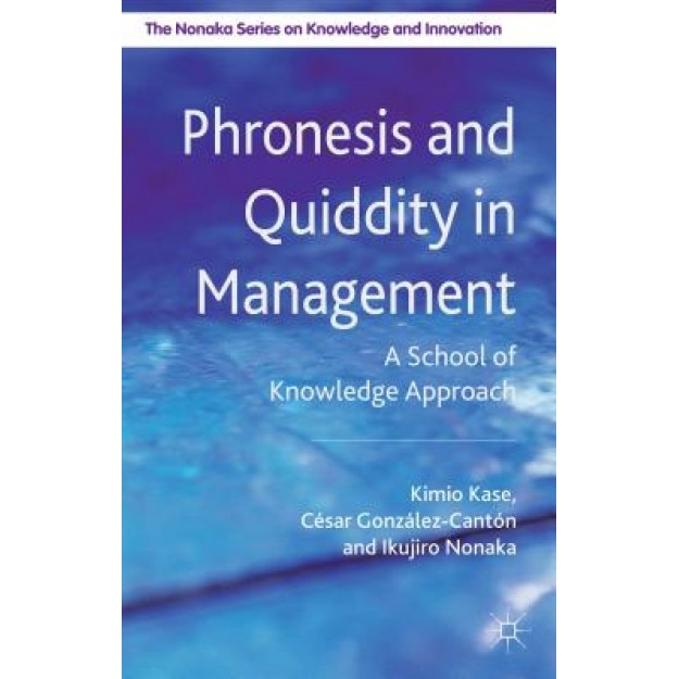 Phronesis and Quiddity in Management: A School of Knowledge Approach, Kimio Kase (Author)