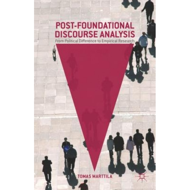 Post-Foundational Discourse Analysis: From Political Difference to Empirical Research, Tomas Marttila (Author)