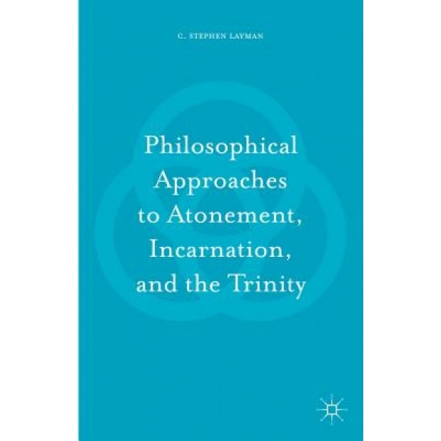 Philosophical Approaches to Atonement, Incarnation, and the Trinity, Charles S. Layman (Author)