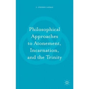 Philosophical Approaches to Atonement, Incarnation, and the Trinity, Charles S. Layman (Author) Philosophical Approaches to Atonement, Incarnation, and the Trinity, Charles S. Layman (Author)