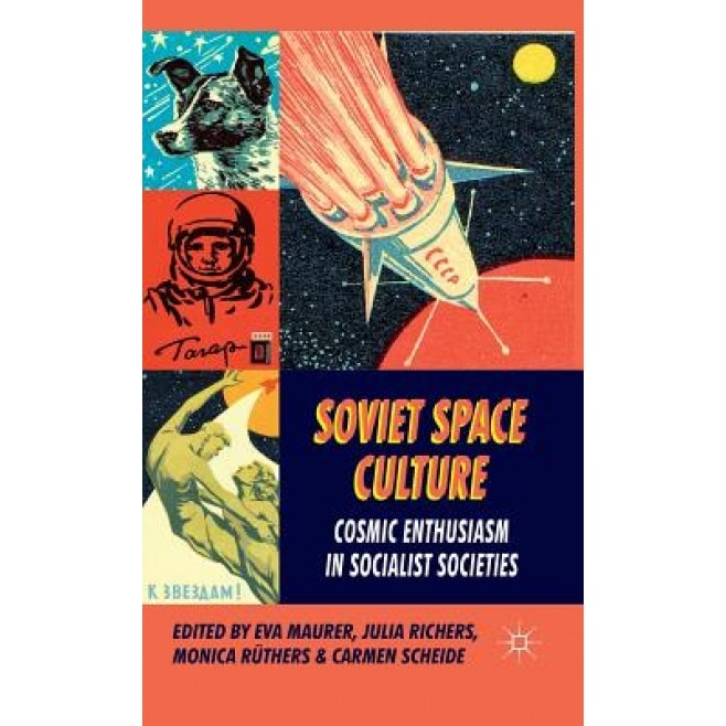 Soviet Space Culture: Cosmic Enthusiasm in Socialist Societies, Eva Maurer (Editor)