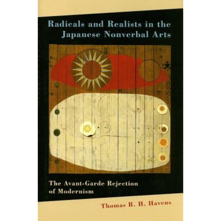 Radicals and Realists in the Japanese Nonverbal Arts: The Avant-Garde Rejection of Modernism, Thomas R. H. Havens (Author)
