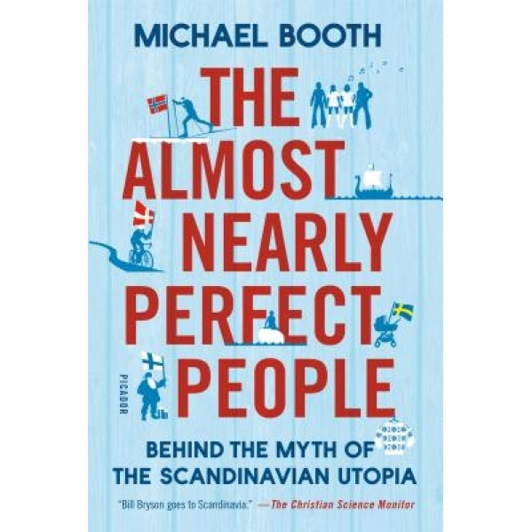 The Almost Nearly Perfect People: Behind the Myth of the Scandinavian Utopia, Michael Booth (Author)