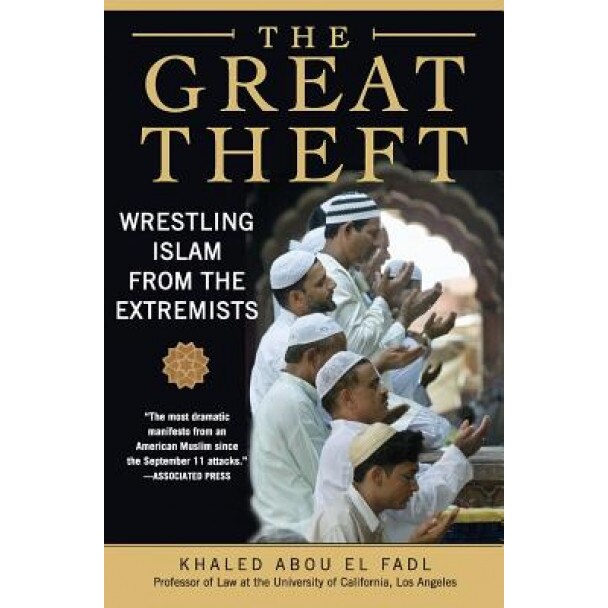 The Great Theft: Wrestling Islam from the Extremists, Khaled M. Abou El Fadl