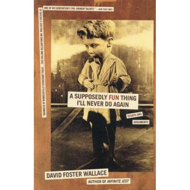 A Supposedly Fun Thing I'll Never Do Again: Essays and Arguments, David Foster Wallace