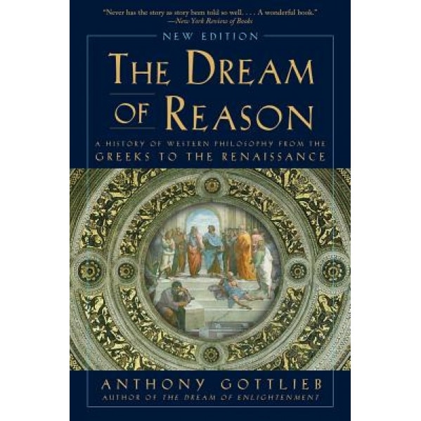 The Dream of Reason: A History of Western Philosophy from the Greeks to the Renaissance, Anthony Gottlieb (Author)
