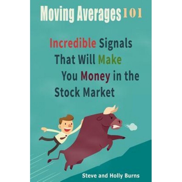 Moving Averages 101: Incredible Signals That Will Make You Money in the Stock Market - Steve Burns (Author)