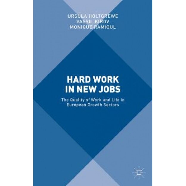 Hard Work in New Jobs: The Quality of Work and Life in European Growth Sectors, Ursula Holtgrewe (Editor)