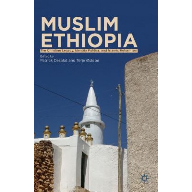 Muslim Ethiopia: The Christian Legacy, Identity Politics, and Islamic Reformism, Patrick Desplat (Editor)