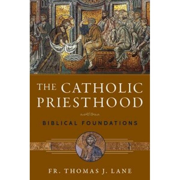 The Catholic Priesthood: Biblical Foundations, Fr Thomas J. Lane (Author)