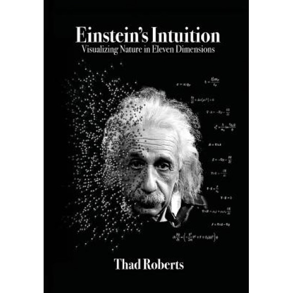 Einstein's Intuition: Visualizing Nature in Eleven Dimensions, Thad Roberts (Author)