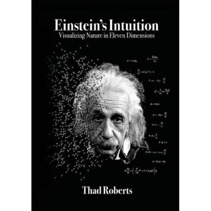Einstein's Intuition: Visualizing Nature in Eleven Dimensions, Thad Roberts (Author)