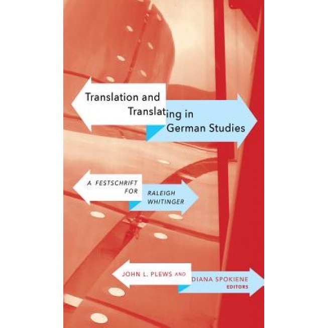 Translation and Translating in German Studies: A Festschrift for Raleigh Whitinger, John L. Plews (Editor)