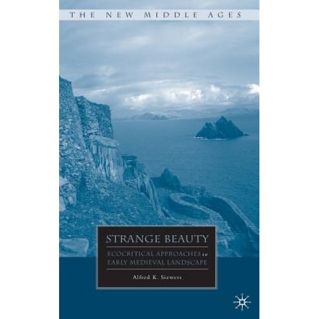 Strange Beauty: Ecocritical Approaches to Early Medieval Landscape, Alfred K. Siewers (Author)