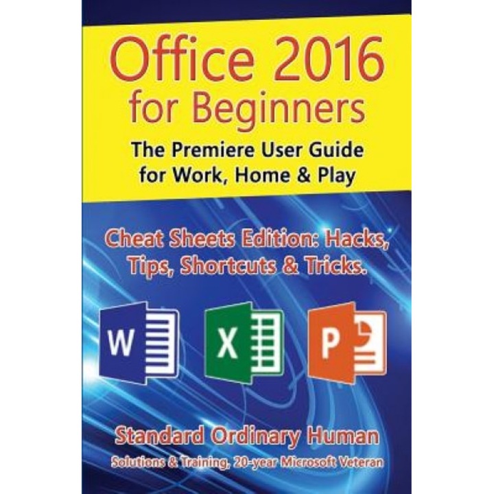Office 2016 for Beginners: The Premiere User Guide for Work, Home & Play.: Cheat Sheets Edition: Hacks, Tips, Shortcuts & Tricks., Ordinary Human (Author)