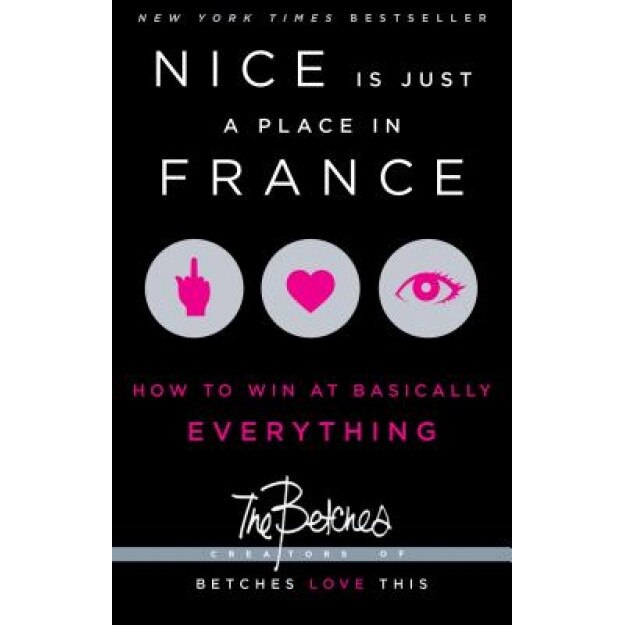 Nice Is Just a Place in France: How to Win at Basically Everything, The Betches (Author)