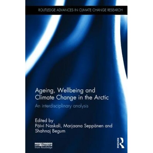 Ageing, Wellbeing and Climate Change in the Arctic: An Interdisciplinary Analysis, Paivi Naskali (Editor)