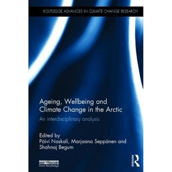 Ageing, Wellbeing and Climate Change in the Arctic: An Interdisciplinary Analysis, Paivi Naskali (Editor) Ageing, Wellbeing and Climate Change in the Arctic: An Interdisciplinary Analysis, Paivi Naskali (Editor)