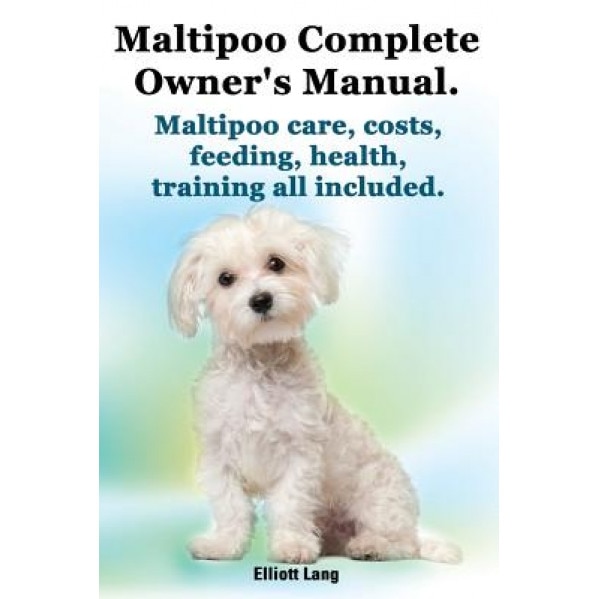 Maltipoo Complete Owner's Manual. Maltipoos Facts and Information. Maltipoo Care, Costs, Feeding, Health, Training All Included., Elliott Lang (Author)