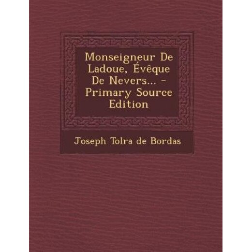 Monseigneur de Ladoue, Eveque de Nevers... - Primary Source Edition, Joseph Tolra De Bordas (Created by)