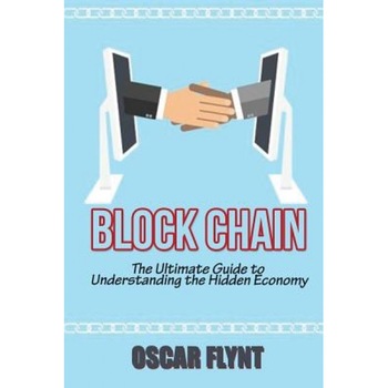 Blockchain: The Ultimate Guide to Understanding the Hidden Economy - Oscar Flynt (Author) Blockchain: The Ultimate Guide to Understanding the Hidden Economy - Oscar Flynt (Author)