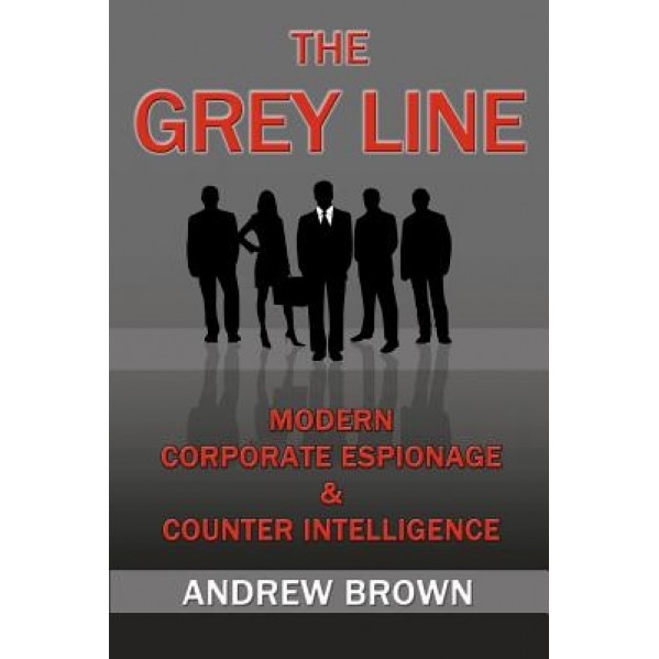 The Grey Line: Modern Corporate Espionage and Counterintelligence, Andrew Brown (Author)