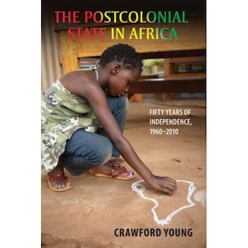 The Postcolonial State in Africa: Fifty Years of Independence, 1960-2010, Crawford Young (Author) The Postcolonial State in Africa: Fifty Years of Independence, 1960-2010, Crawford Young (Author)