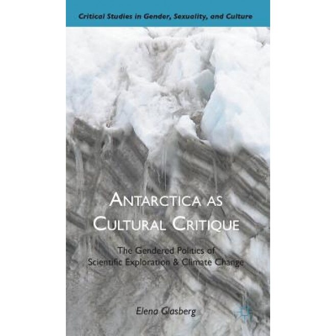 Antarctica as Cultural Critique: The Gendered Politics of Scientific Exploration and Climate Change, Elena Glasberg (Author)