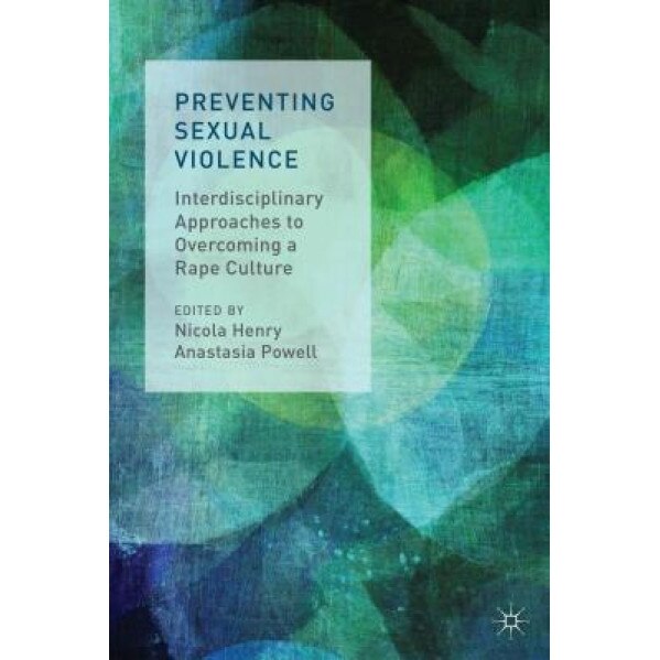 Preventing Sexual Violence: Interdisciplinary Approaches to Overcoming a Rape Culture, Nicola Henry (Editor)